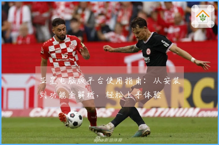 亚星电脑版平台使用指南：从安装到功能全解析，轻松上手体验