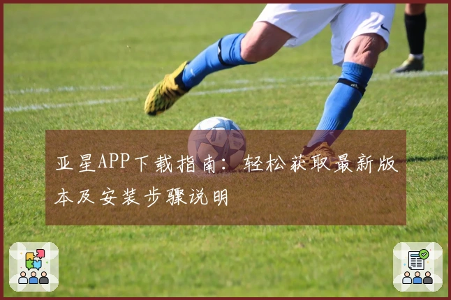 亚星APP下载指南：轻松获取最新版本及安装步骤说明