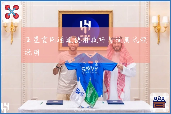 亚星官网通道使用技巧与注册流程说明