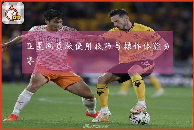亚星网页版使用技巧与操作体验分享