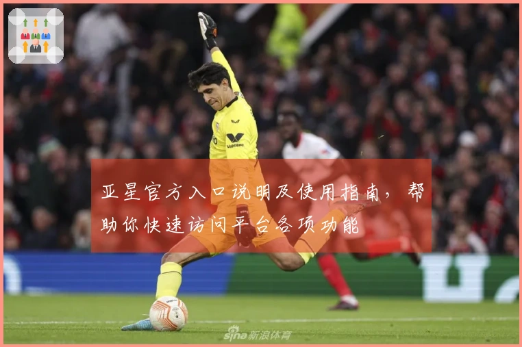 亚星官方入口说明及使用指南，帮助你快速访问平台各项功能