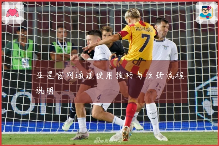 亚星官网通道使用技巧与注册流程说明